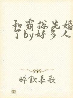 和霸总先婚后爱了by好多人啊