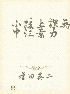 小孩上课无法集中注意力