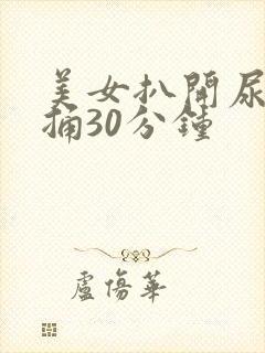 美女扒开尿口爽捅30分钟