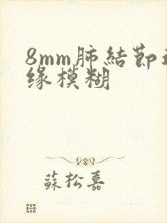 8mm肺结节边缘模糊