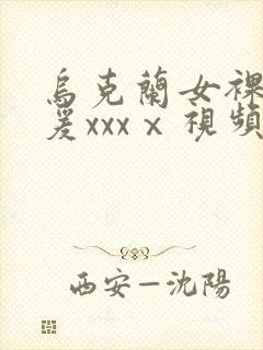 乌克兰女裸体做爰xxxⅹ视频