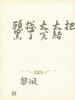 顾总太太把你拉黑了完结