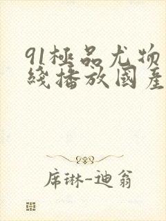 91极品尤物在线播放国产