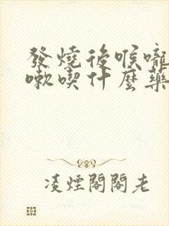 发烧后喉咙疼咳嗽吃什么药