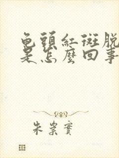 龟头红斑脱皮,是怎么回事?怎样治疗?