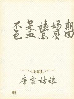 不是姨妈期有褐色血怎么回事