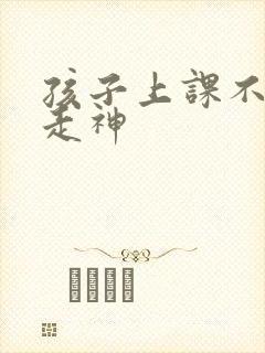 孩子上课不听课走神