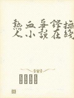 热血争锋抚琴的人小说在线全文免费阅读