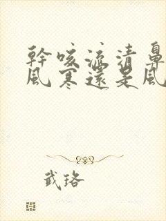 干咳流清鼻涕是风寒还是风热