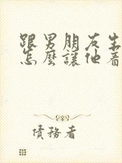 跟男朋友生气了怎么让他着急