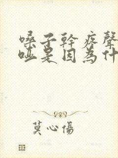 嗓子干疼声音嘶哑是因为什么原因引起的