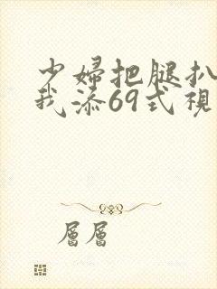 少妇把腿扒开让我添69式视频