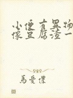 小便有异物排出像豆腐渣一样