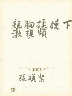 亲胸揉摸下面刺激视频