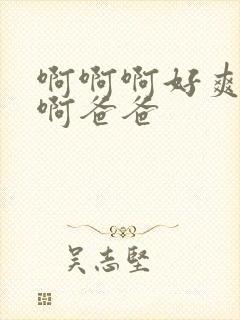 啊啊啊好爽啊啊啊爸爸