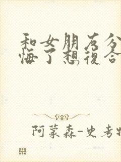 和女朋友分手后悔了想复合怎么说