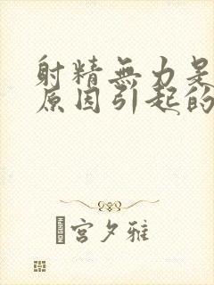 射精无力是什么原因引起的