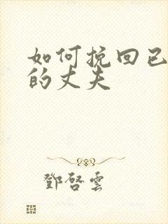 如何挽回已变心的丈夫