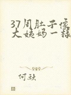 37周肚子像来大姨妈一样隐隐作痛