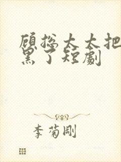 顾总太太把你拉黑了短剧