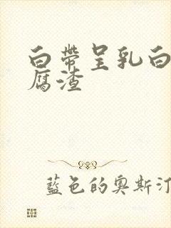 白带呈乳白色豆腐渣