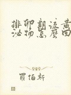 排卵期流黄色分泌物怎么回事