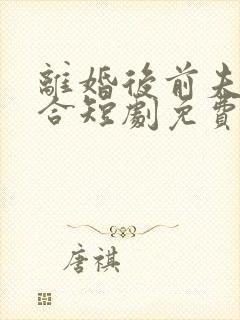 离婚后前夫求复合短剧免费看