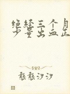 绝经三个月又来少量出血正常吗