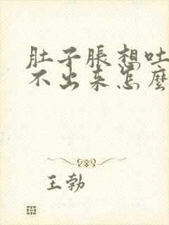 肚子胀想吐又吐不出来怎么回事封面