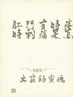 肛门有时瘙痒有时刺痛是怎么回事