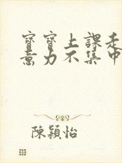 宝宝上课走神注意力不集中