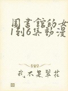 图书馆的女朋友1到6集动漫