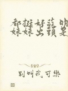 都挺好苏明成替妹妹出头是哪一集