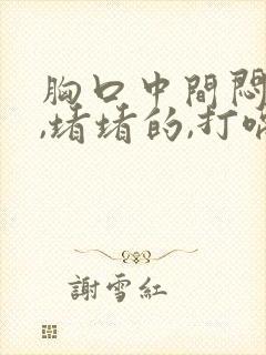 胸口中间闷闷的,堵堵的,打嗝就舒服了