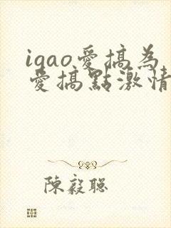 igao爱搞为爱搞点激情封面