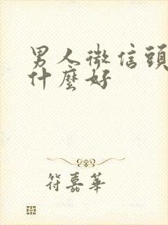 男人微信头像用什么好