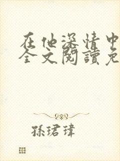 在他深情中陨落全文阅读免费