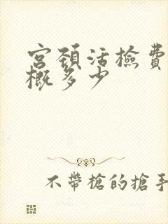 宫颈活检费用大概多少