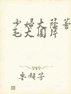 少妇大荫蒂毛多毛大图片