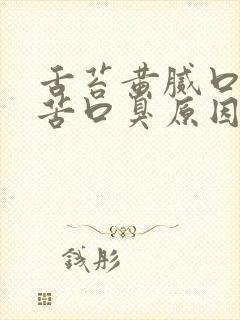 舌苔黄腻口干口苦口臭原因