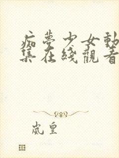 痴梦少女动漫全集在线观看完整版无需下载