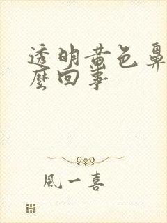 透明黄色鼻涕怎么回事