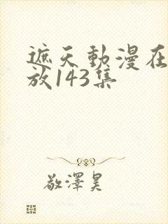 遮天动漫在线播放143集