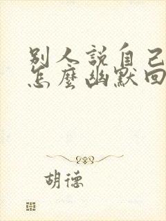 别人说自己老了怎么幽默回复