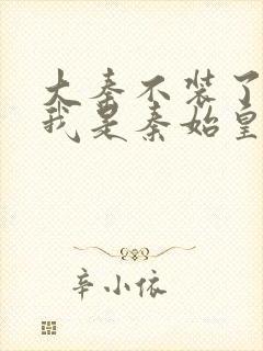 大秦不装了你爹我是秦始皇赵浪在线阅读全文