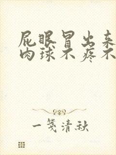 屁眼冒出来一个肉球不疼不痒