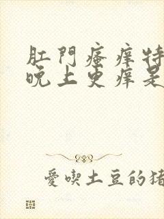 肛门瘙痒特别是晚上更痒是怎么回事