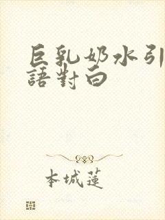巨乳奶水引诱国语对白