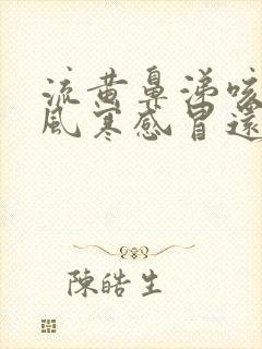 流黄鼻涕咳嗽是风寒感冒还是风热感冒