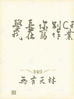 学长你别C我了我在写作业